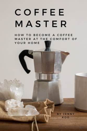 Coffee Master – How to Become a Coffee Master at the Comfort of Your Home: “Unleash Your Inner Barista: A Guide to Mastering Coffee Brewing at Home” First Edition